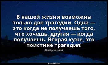 В нашей жизни возможны только две трагедии. Одна — это когда не получаешь того,  — Оскар Уайльд