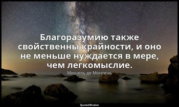 Благоразумию также свойственны крайности, и оно не меньше нуждается в мере, чем  — Мишель де Монтень