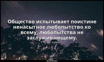 Общество испытывает поистине ненасытное любопытство ко всему, любопытства не зас — Оскар Уайльд
