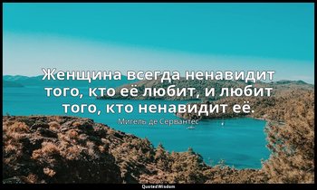 Женщина всегда ненавидит того, кто её любит, и любит того, кто ненавидит её. — Мигель де Сервантес