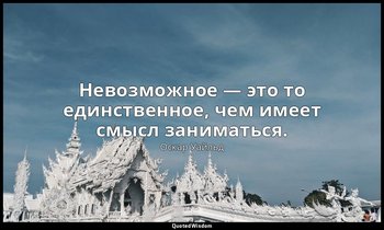 Невозможное — это то единственное, чем имеет смысл заниматься. — Оскар Уайльд