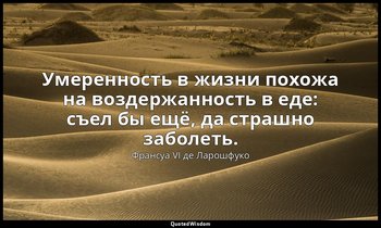 Умеренность в жизни похожа на воздержанность в еде: съел бы ещё, да страшно забо — Франсуа VI де Ларошфуко