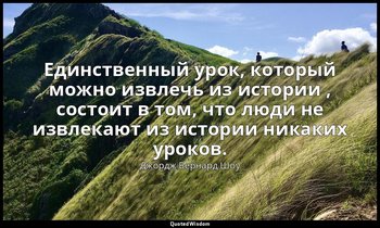 Единственный урок, который можно извлечь из истории , состоит в том, что люди не — Джордж Бернард Шоу