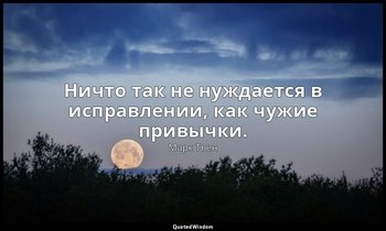 Ничто так не нуждается в исправлении, как чужие привычки. — Марк Твен