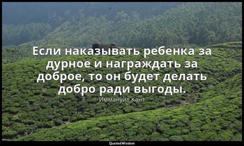 Если наказывать ребенка за дурное и награждать за доброе, то он будет делать доб — Иммануил Кант