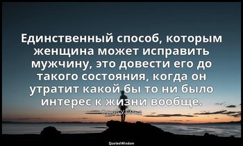 Единственный способ, которым женщина может исправить мужчину, это довести его до — Оскар Уайльд