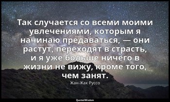 Так случается со всеми моими увлечениями, которым я начинаю предаваться, — они р — Жан-Жак Руссо