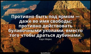 Противно быть под ярмом — даже во имя свободы; противно действовать булавочными  — Карл Маркс