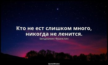 Кто не ест слишком много, никогда не ленится. — Бенджамин Франклин