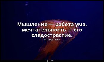 Мышление — работа ума, мечтательность — его сладострастие. — Виктор Гюго