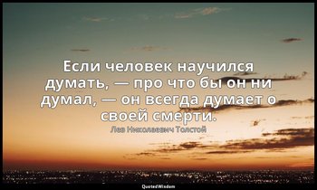Если человек научился думать, — про что бы он ни думал, — он всегда думает о сво — Лев Николаевич Толстой