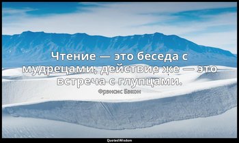Чтение — это беседа с мудрецами, действие же — это встреча с глупцами. — Фрэнсис Бэкон