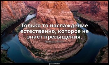 Только то наслаждение естественно, которое не знает пресыщения. — Фрэнсис Бэкон