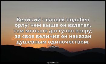 Великий человек подобен орлу: чем выше он взлетел, тем меньше доступен взору; за — Стендаль