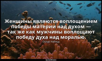 Женщины являются воплощением победы материи над духом — так же как мужчины вопло — Оскар Уайльд