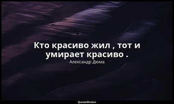 Кто красиво жил , тот и умирает красиво . — Александр Дюма