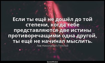 Если ты ещё не дошёл до той степени, когда тебе представляются две истины против — Лев Николаевич Толстой
