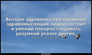 Высшее здравомыслие наименее здравомыслящих людей состоит в умении покорно следо — Франсуа VI де Ларошфуко