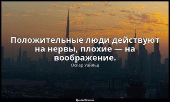 Положительные люди действуют на нервы, плохие — на воображение. — Оскар Уайльд