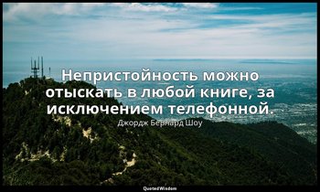 Непристойность можно отыскать в любой книге, за исключением телефонной. — Джордж Бернард Шоу