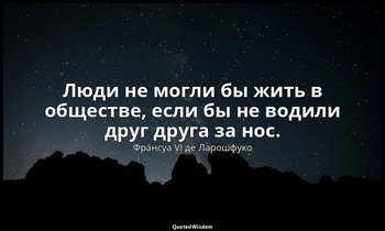 Люди не могли бы жить в обществе, если бы не водили друг друга за нос. — Франсуа VI де Ларошфуко