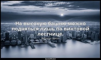 На высокую башню можно подняться лишь по винтовой лестнице. — Фрэнсис Бэкон