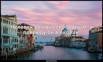 Человек рождён свободным, а повсюду он в оковах. — Жан-Жак Руссо