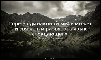 Горе в одинаковой мере может и связать и развязать язык страдающего. — Мигель де Сервантес