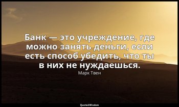 Банк — это учреждение, где можно занять деньги, если есть способ убедить, что ты — Марк Твен