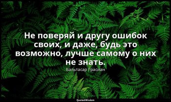 Не поверяй и другу ошибок своих, и даже, будь это возможно, лучше самому о них н — Бальтасар Грасиан