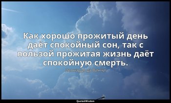 Как хорошо прожитый день даёт спокойный сон, так с пользой прожитая жизнь даёт с — Леонардо да Винчи