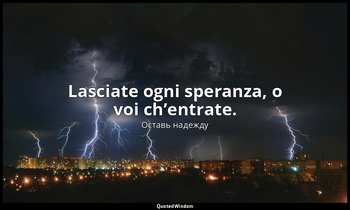Lasciate ogni speranza, o voi ch’entrate. ( Данте Алигьери : Inferno, Canto III, — Оставь надежду
