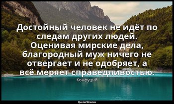 Достойный человек не идёт по следам других людей. Оценивая мирские дела, благоро — Конфуций