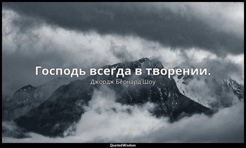 Господь всегда в творении. — Джордж Бернард Шоу
