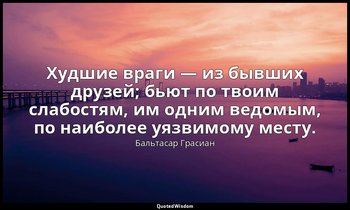 Худшие враги — из бывших друзей; бьют по твоим слабостям, им одним ведомым, по н — Бальтасар Грасиан