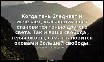 Когда тень бледнеет и исчезает, угасающий свет становится тенью другого света. Т — Джебран Халиль Джебран