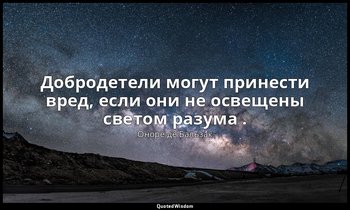 Добродетели могут принести вред, если они не освещены светом разума . — Оноре де Бальзак