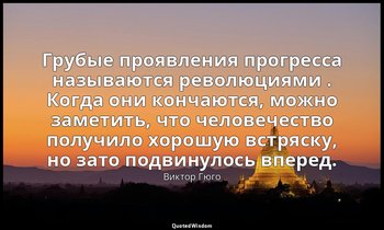 Грубые проявления прогресса называются революциями . Когда они кончаются, можно  — Виктор Гюго