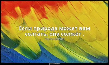 Если природа может вам солгать, она солжёт . — Чарльз Дарвин