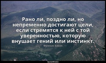 Рано ли, поздно ли, но непременно достигают цели, если стремятся к ней с той уве — Фрэнсис Бэкон