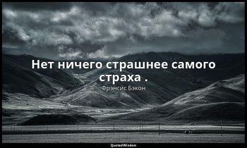 Нет ничего страшнее самого страха . — Фрэнсис Бэкон