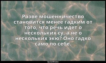 Разве мошенничество становится менее гадким от того, что речь идет о нескольких  — Мишель де Монтень