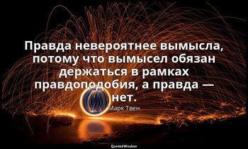 Правда невероятнее вымысла, потому что вымысел обязан держаться в рамках правдоп — Марк Твен