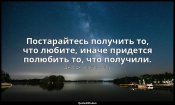 Постарайтесь получить то, что любите, иначе придется полюбить то, что получили. — Джордж Бернард Шоу