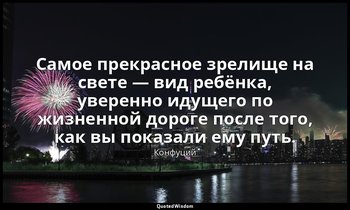 Самое прекрасное зрелище на свете — вид ребёнка, уверенно идущего по жизненной д — Конфуций