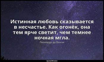 Истинная любовь сказывается в несчастье. Как огонёк, она тем ярче светит, чем те — Леонардо да Винчи