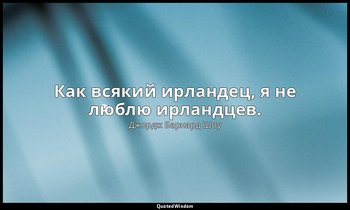 Как всякий ирландец, я не люблю ирландцев. — Джордж Бернард Шоу