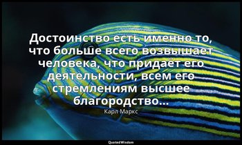 Достоинство есть именно то, что больше всего возвышает человека, что придаёт его — Карл Маркс