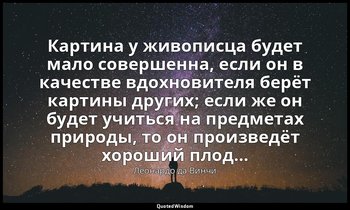 Картина у живописца будет мало совершенна, если он в качестве вдохновителя берёт — Леонардо да Винчи