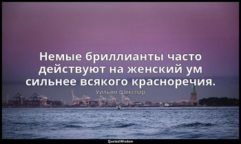 Немые бриллианты часто действуют на женский ум сильнее всякого красноречия. — Уильям Шекспир
